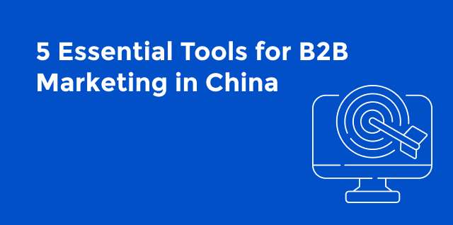 5 Essential Tools for B2B Marketing in China 