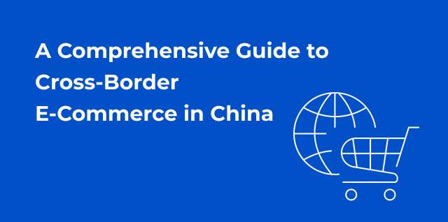 A Comprehensive Guide to Cross-Border E-Commerce in China