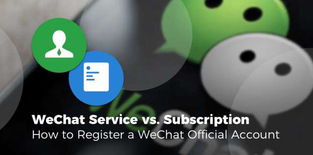 WeChat Service vs. Subscription - How to Regis-ter a WeChat Official Account