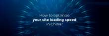 How to optimize your site loading speed in China