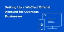 Setting Up a WeChat Official Account for Overseas Businesses
